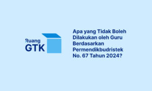 Apa yang Tidak Boleh Dilakukan oleh Guru Berdasarkan Permendikbudristek No. 67 Tahun 2024